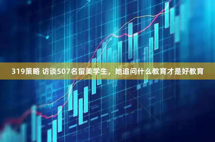 319策略 访谈507名留美学生，她追问什么教育才是好教育