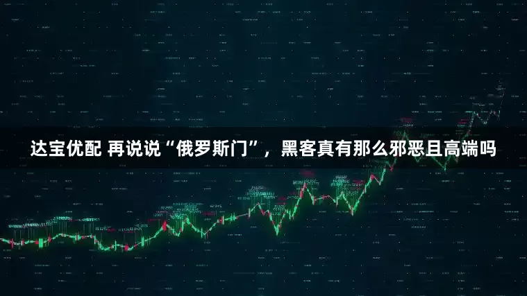 达宝优配 再说说“俄罗斯门”，黑客真有那么邪恶且高端吗