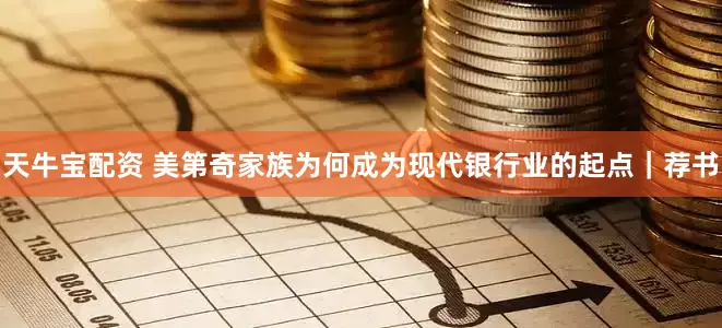 天牛宝配资 美第奇家族为何成为现代银行业的起点｜荐书