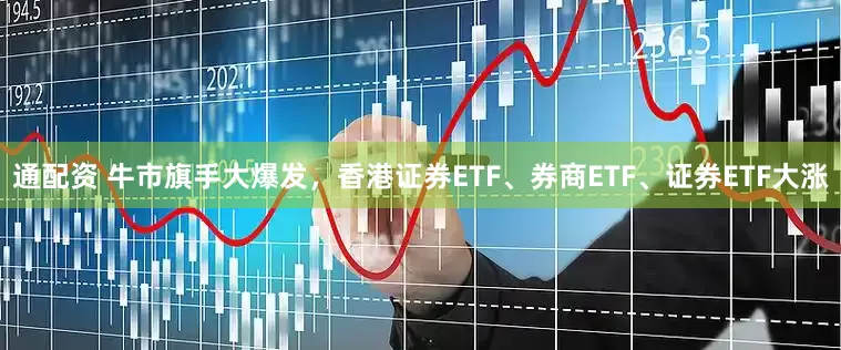 通配资 牛市旗手大爆发，香港证券ETF、券商ETF、证券ETF大涨