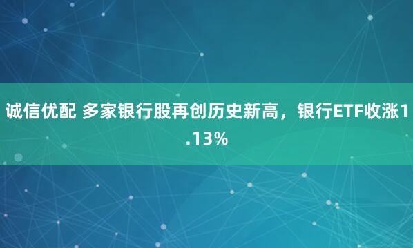 诚信优配 多家银行股再创历史新高，银行ETF收涨1.13%