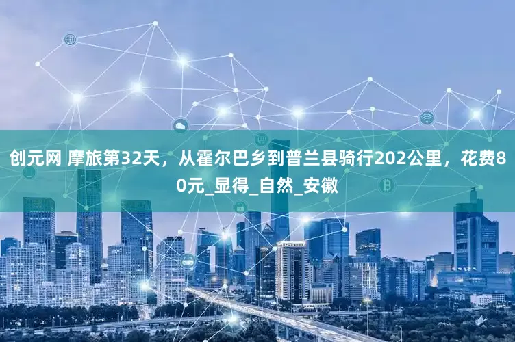 创元网 摩旅第32天，从霍尔巴乡到普兰县骑行202公里，花费80元_显得_自然_安徽