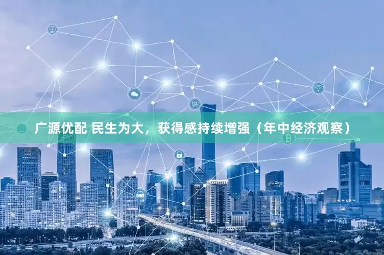 广源优配 民生为大，获得感持续增强（年中经济观察）