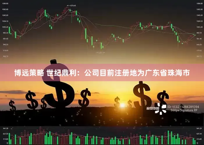 博远策略 世纪鼎利：公司目前注册地为广东省珠海市