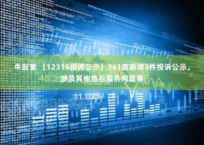 牛股堂 【12315投诉公示】361度新增3件投诉公示，涉及其他售后服务问题等