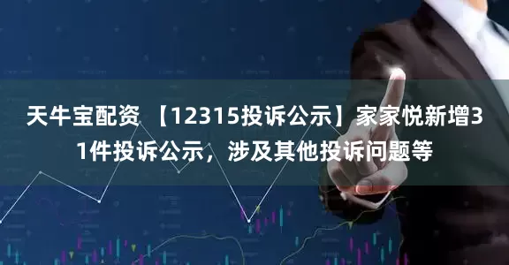 天牛宝配资 【12315投诉公示】家家悦新增31件投诉公示，涉及其他投诉问题等