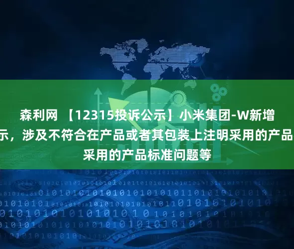 森利网 【12315投诉公示】小米集团-W新增5件投诉公示，涉及不符合在产品或者其包装上注明采用的产品标准问题等