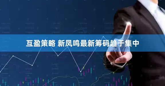 互盈策略 新凤鸣最新筹码趋于集中