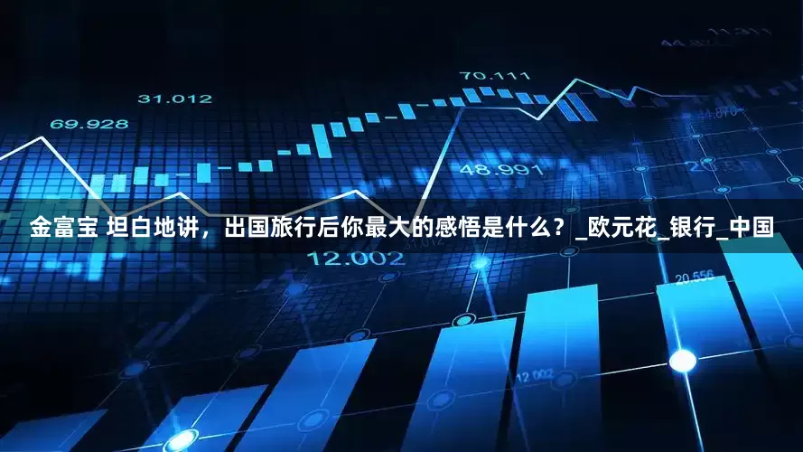 金富宝 坦白地讲，出国旅行后你最大的感悟是什么？_欧元花_银行_中国