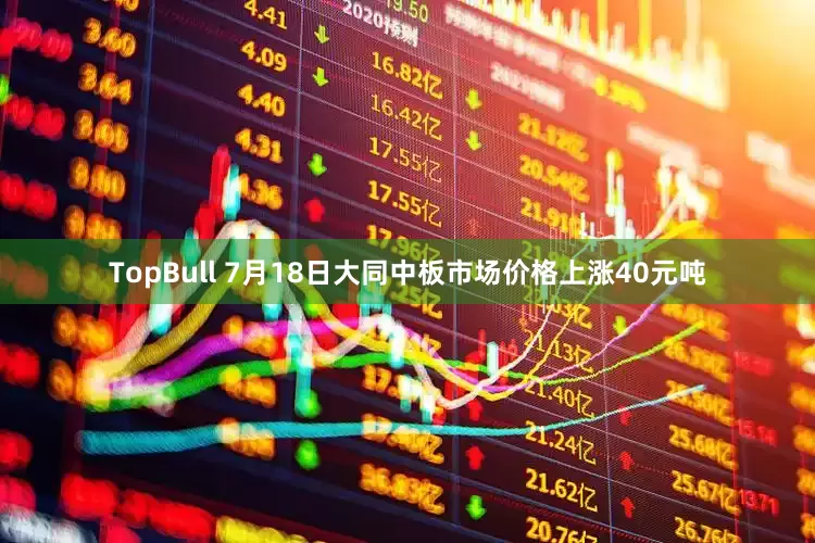 TopBull 7月18日大同中板市场价格上涨40元吨